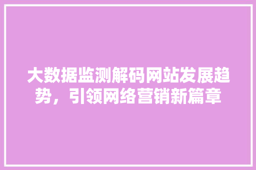 大数据监测解码网站发展趋势，引领网络营销新篇章  第1张