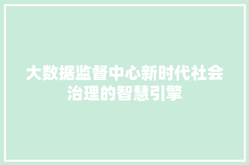 大数据监督中心新时代社会治理的智慧引擎  第1张