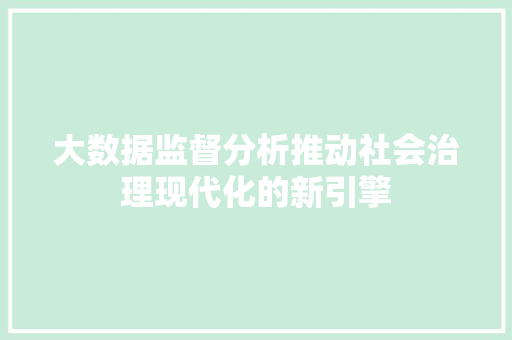 大数据监督分析推动社会治理现代化的新引擎  第1张
