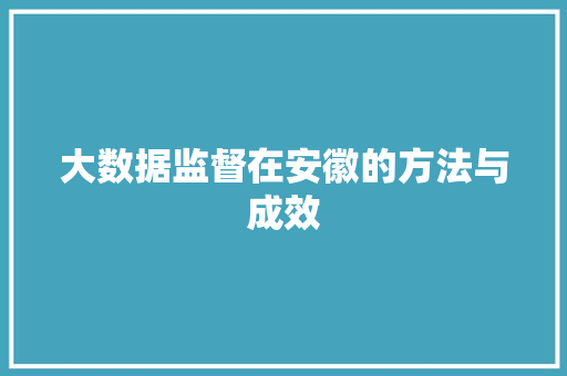大数据监督在安徽的方法与成效  第1张