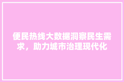 便民热线大数据洞察民生需求，助力城市治理现代化