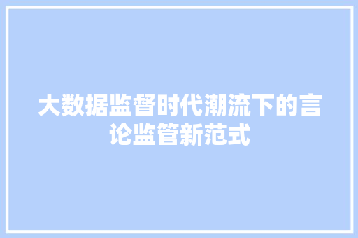大数据监督时代潮流下的言论监管新范式  第1张