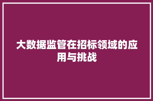 大数据监管在招标领域的应用与挑战  第1张