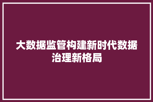 大数据监管构建新时代数据治理新格局  第1张