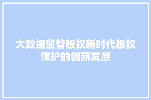 大数据监管版权新时代版权保护的创新发展
