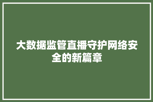 大数据监管直播守护网络安全的新篇章  第1张