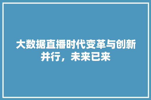 大数据直播时代变革与创新并行，未来已来  第1张