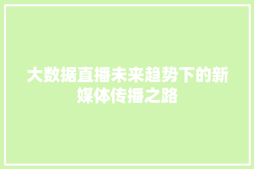 大数据直播未来趋势下的新媒体传播之路  第1张