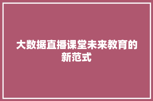 大数据直播课堂未来教育的新范式  第1张