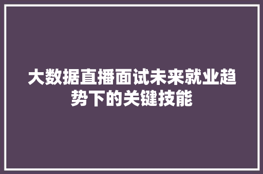 大数据直播面试未来就业趋势下的关键技能  第1张