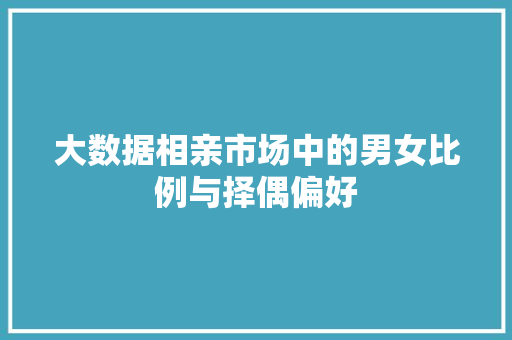 大数据相亲市场中的男女比例与择偶偏好  第1张