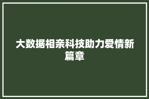 大数据相亲科技助力爱情新篇章  第1张