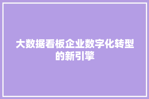 大数据看板企业数字化转型的新引擎  第1张