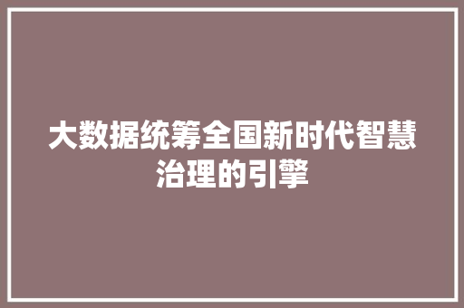 大数据统筹全国新时代智慧治理的引擎  第1张