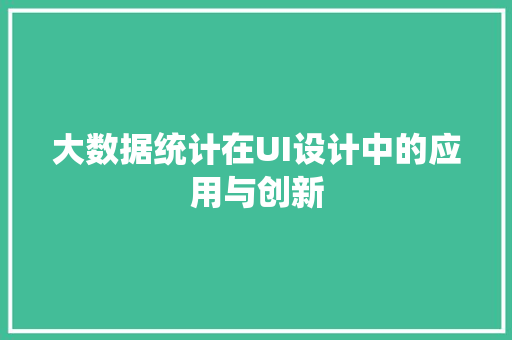 大数据统计在UI设计中的应用与创新