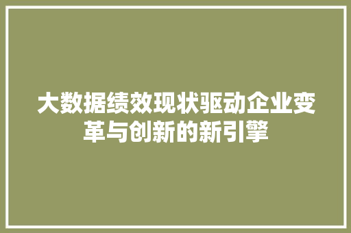 大数据绩效现状驱动企业变革与创新的新引擎