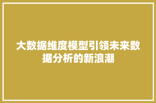 大数据维度模型引领未来数据分析的新浪潮  第1张