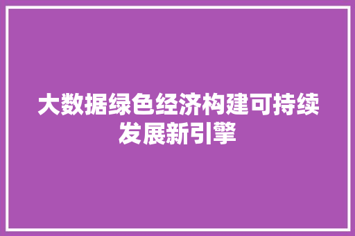 大数据绿色经济构建可持续发展新引擎  第1张