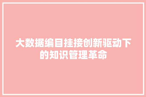 大数据编目挂接创新驱动下的知识管理革命
