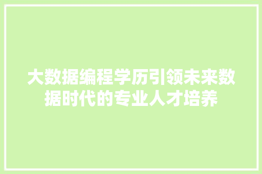 大数据编程学历引领未来数据时代的专业人才培养  第1张