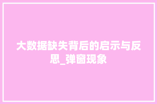 大数据缺失背后的启示与反思_弹窗现象  第1张