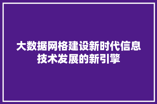 大数据网格建设新时代信息技术发展的新引擎  第1张