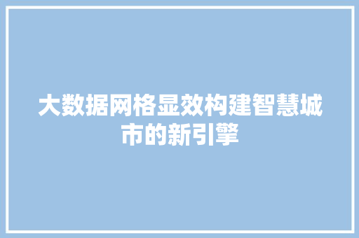 大数据网格显效构建智慧城市的新引擎  第1张