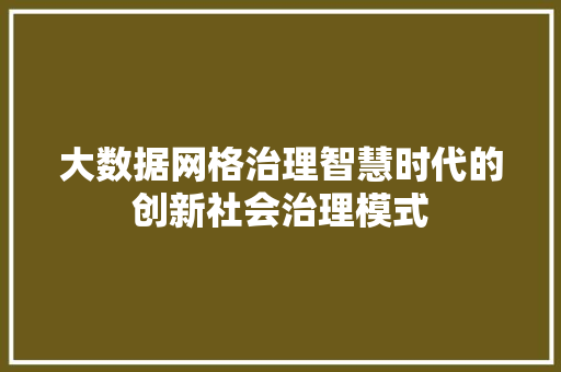 大数据网格治理智慧时代的创新社会治理模式  第1张