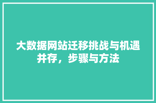 大数据网站迁移挑战与机遇并存，步骤与方法  第1张