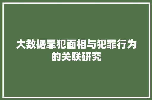 大数据罪犯面相与犯罪行为的关联研究