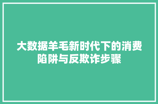 大数据羊毛新时代下的消费陷阱与反欺诈步骤