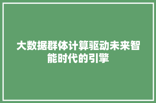大数据群体计算驱动未来智能时代的引擎  第1张