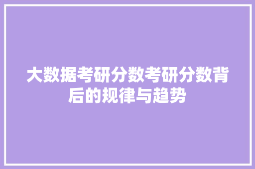 大数据考研分数考研分数背后的规律与趋势