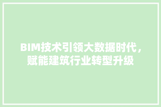 BIM技术引领大数据时代，赋能建筑行业转型升级