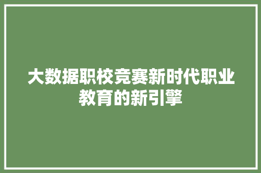 大数据职校竞赛新时代职业教育的新引擎