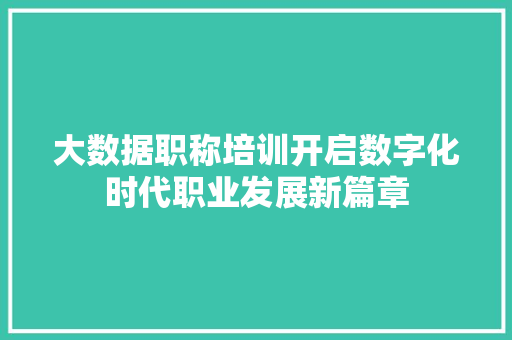 大数据职称培训开启数字化时代职业发展新篇章  第1张