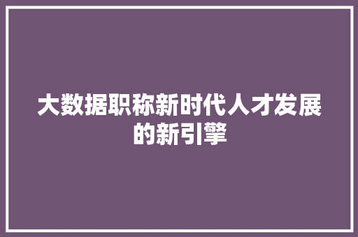大数据职称新时代人才发展的新引擎  第1张