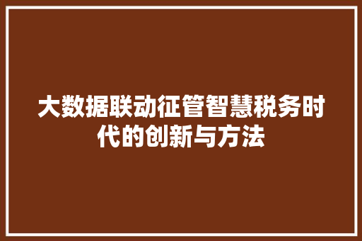 大数据联动征管智慧税务时代的创新与方法  第1张