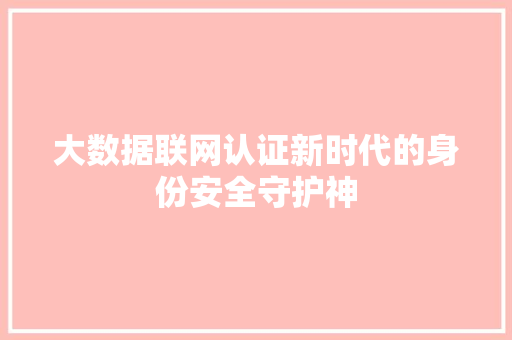 大数据联网认证新时代的身份安全守护神  第1张