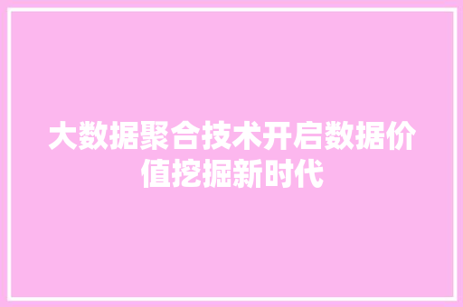 大数据聚合技术开启数据价值挖掘新时代