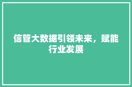 信管大数据引领未来，赋能行业发展