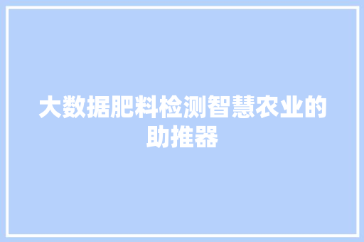 大数据肥料检测智慧农业的助推器