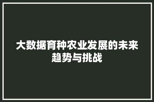大数据育种农业发展的未来趋势与挑战