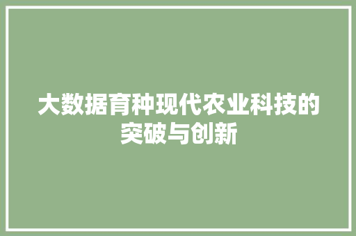 大数据育种现代农业科技的突破与创新