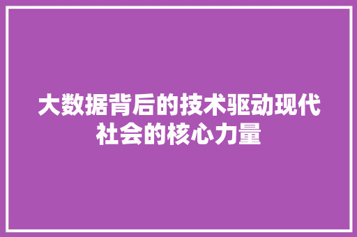大数据背后的技术驱动现代社会的核心力量  第1张