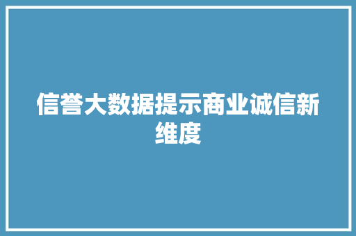 信誉大数据提示商业诚信新维度