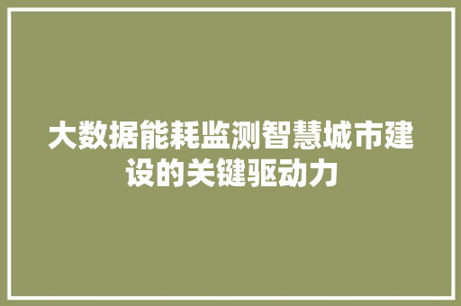 大数据能耗监测智慧城市建设的关键驱动力  第1张