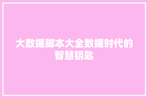 大数据脚本大全数据时代的智慧钥匙  第1张