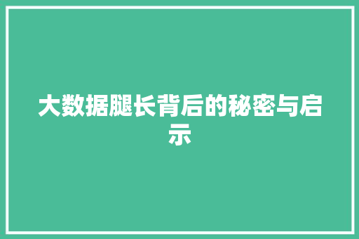 大数据腿长背后的秘密与启示