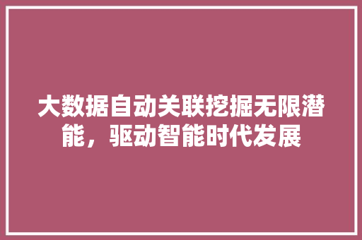 大数据自动关联挖掘无限潜能，驱动智能时代发展